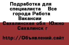 Подработка для IT специалиста. - Все города Работа » Вакансии   . Сахалинская обл.,Южно-Сахалинск г.